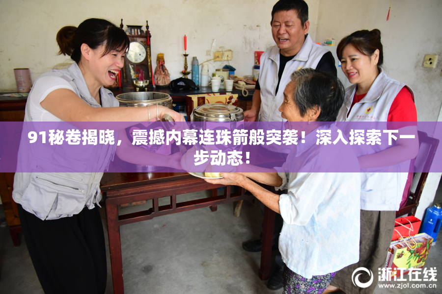 91秘卷揭晓，震撼内幕连珠箭般突袭！深入探索下一步动态！