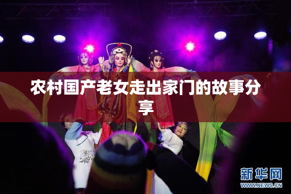 农村国产老女走出家门的故事分享