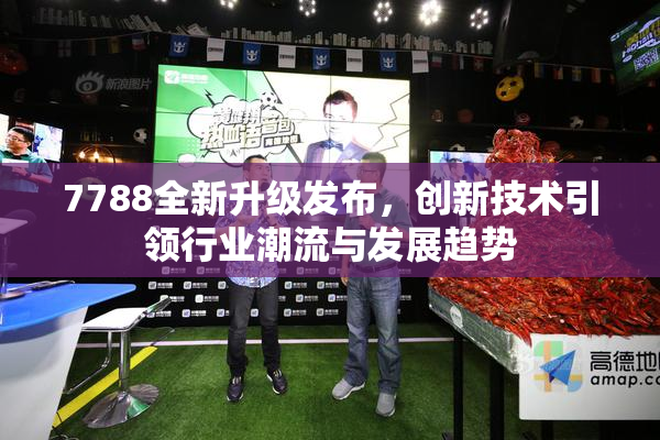7788全新升级发布，创新技术引领行业潮流与发展趋势