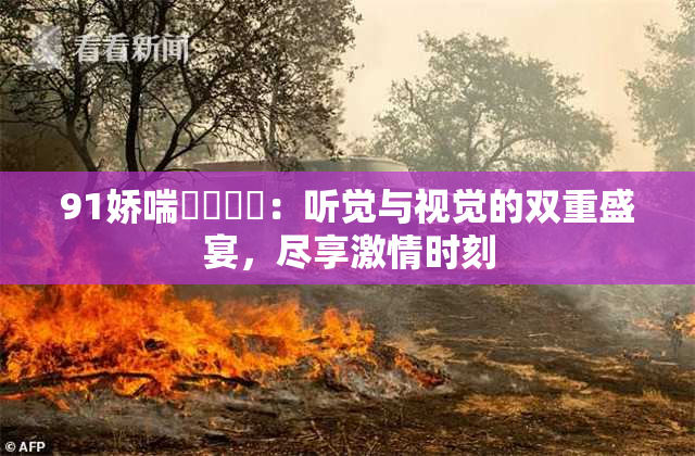 91娇喘❌‌❌‌：听觉与视觉的双重盛宴，尽享激情时刻