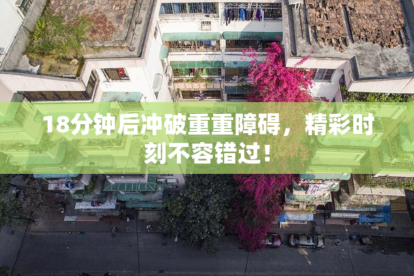 18分钟后冲破重重障碍，精彩时刻不容错过！