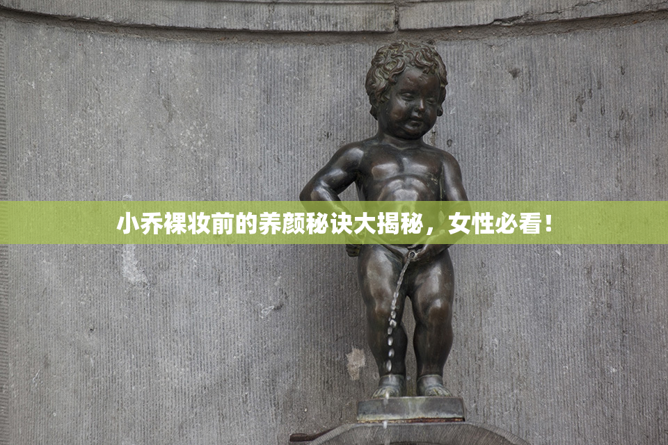小乔裸妆前的养颜秘诀大揭秘，女性必看！