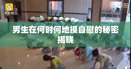 男生在何时何地摸自慰的秘密揭晓