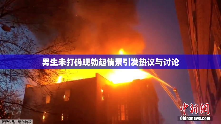 男生未打码现勃起情景引发热议与讨论