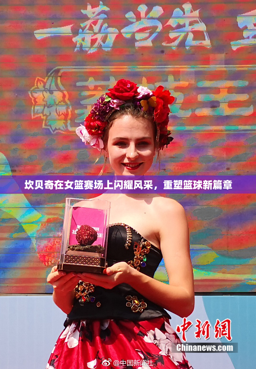 坎贝奇在女篮赛场上闪耀风采，重塑篮球新篇章