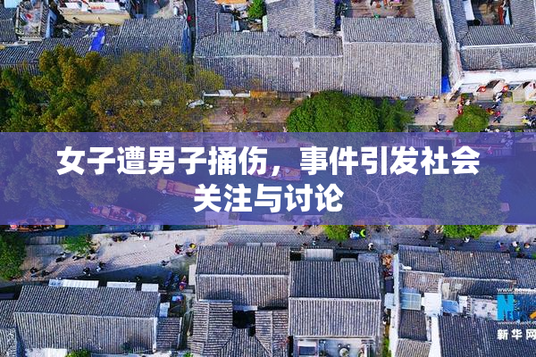 女子遭男子捅伤，事件引发社会关注与讨论