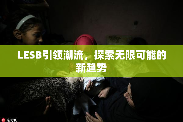 LESB引领潮流，探索无限可能的新趋势