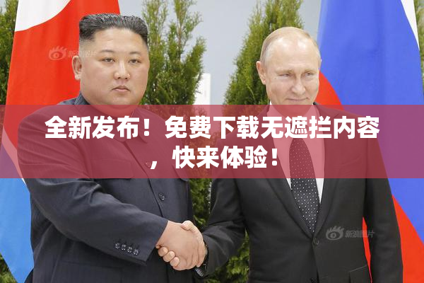 全新发布！免费下载无遮拦内容，快来体验！