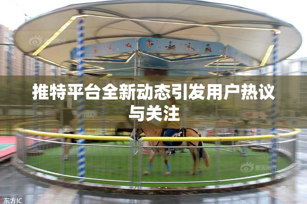 推特平台全新动态引发用户热议与关注