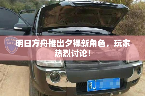 明日方舟推出夕裸新角色，玩家热烈讨论！