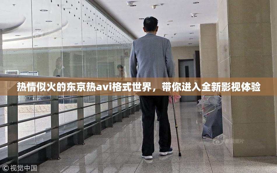 热情似火的东京热avi格式世界，带你进入全新影视体验