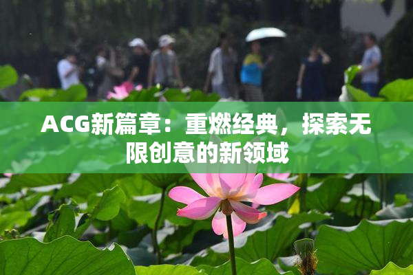 ACG新篇章：重燃经典，探索无限创意的新领域