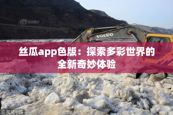 丝瓜app色版：探索多彩世界的全新奇妙体验
