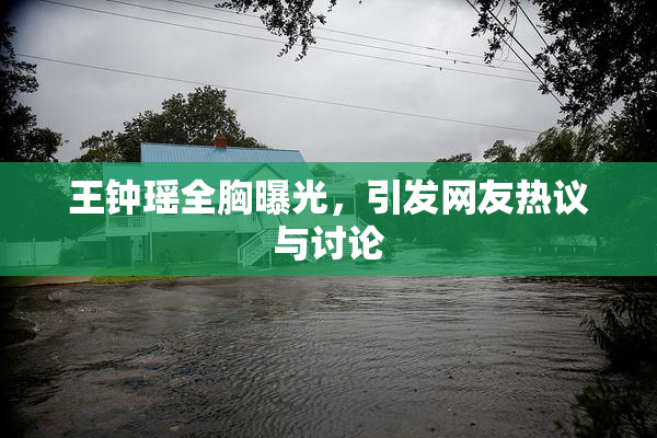 王钟瑶全胸曝光，引发网友热议与讨论