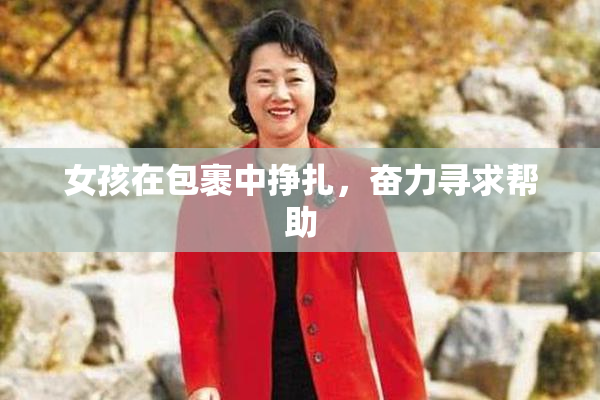 女孩在包裹中挣扎，奋力寻求帮助
