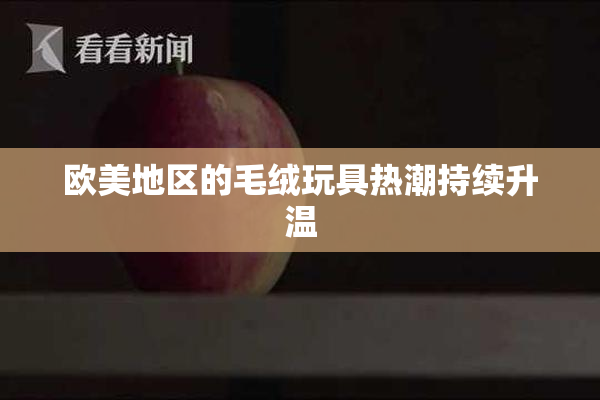 欧美地区的毛绒玩具热潮持续升温