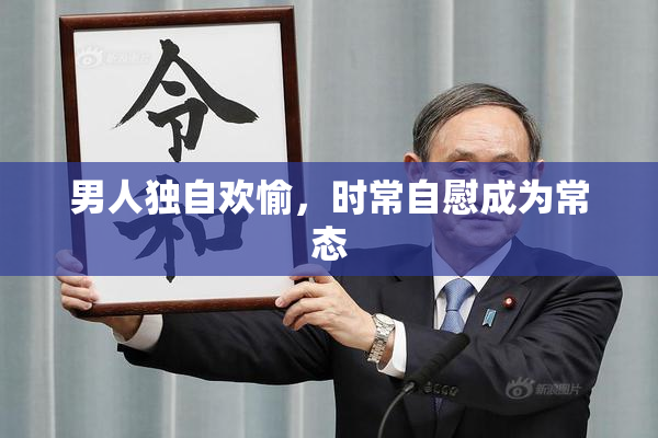 男人独自欢愉，时常自慰成为常态
