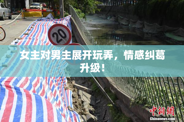 女主对男主展开玩弄，情感纠葛升级！