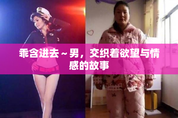 乖含进去～男，交织着欲望与情感的故事