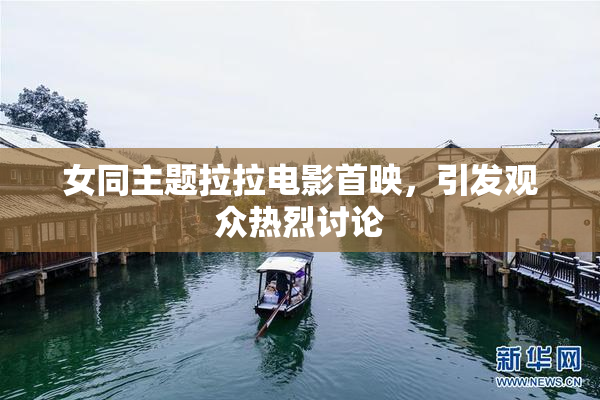 女同主题拉拉电影首映，引发观众热烈讨论