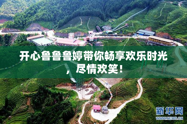 开心鲁鲁鲁婷带你畅享欢乐时光，尽情欢笑！
