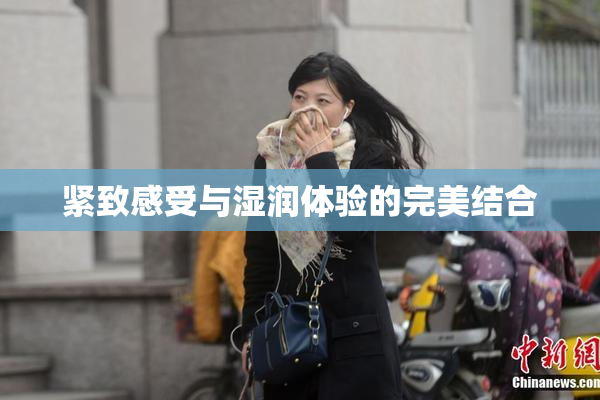 紧致感受与湿润体验的完美结合
