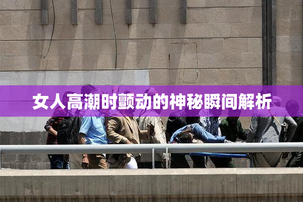 女人高潮时颤动的神秘瞬间解析