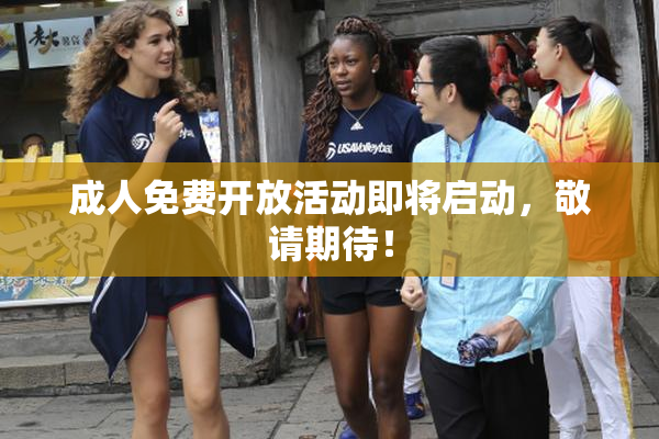 成人免费开放活动即将启动，敬请期待！