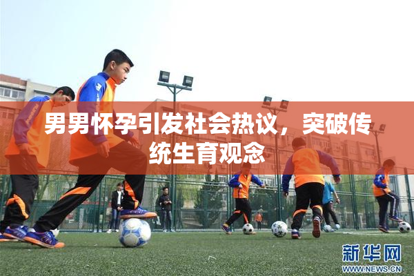 男男怀孕引发社会热议，突破传统生育观念