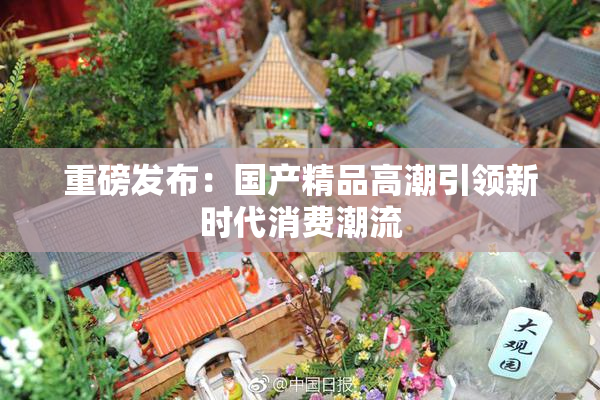 重磅发布：国产精品高潮引领新时代消费潮流