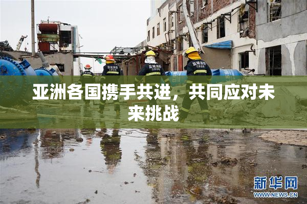 亚洲各国携手共进，共同应对未来挑战