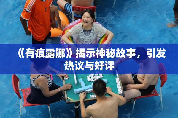 《有痕露娜》揭示神秘故事，引发热议与好评
