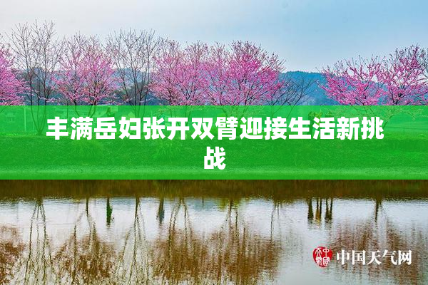 丰满岳妇张开双臂迎接生活新挑战