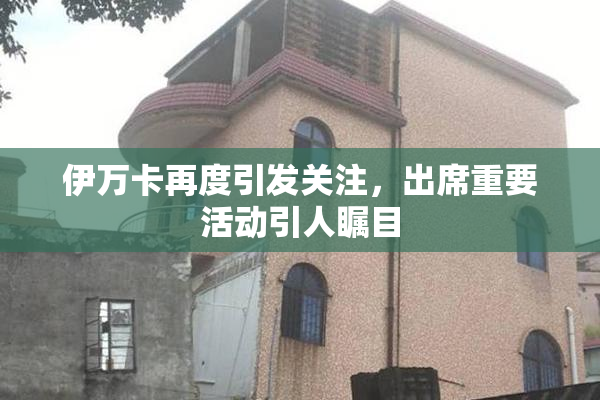 伊万卡再度引发关注，出席重要活动引人瞩目