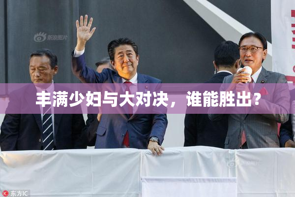 丰满少妇与大对决，谁能胜出？