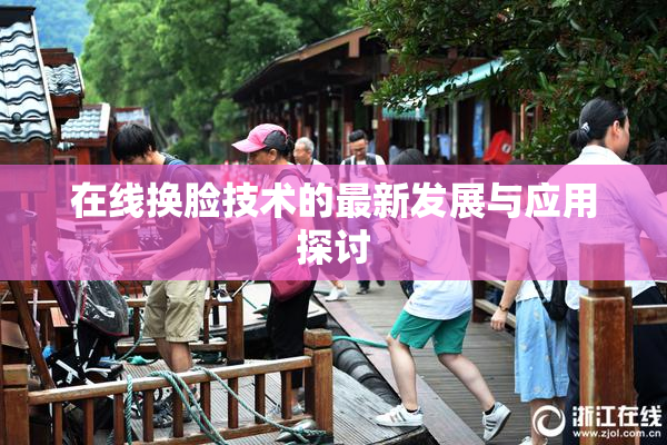在线换脸技术的最新发展与应用探讨