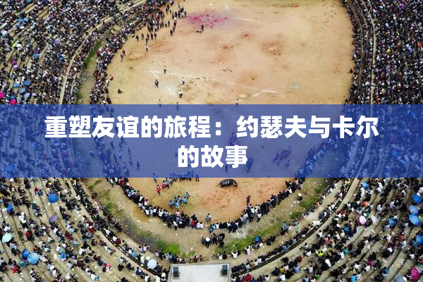 重塑友谊的旅程：约瑟夫与卡尔的故事
