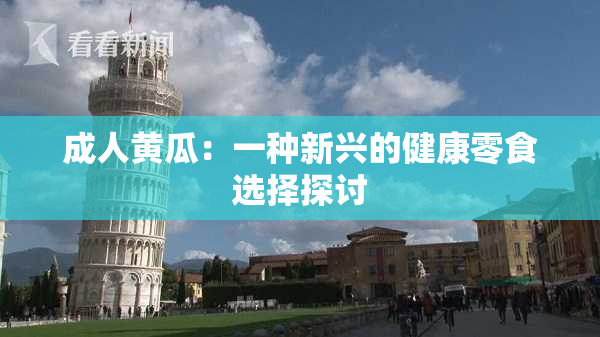 成人黄瓜：一种新兴的健康零食选择探讨