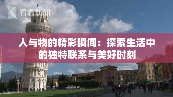 人与物的精彩瞬间：探索生活中的独特联系与美好时刻
