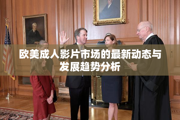 欧美成人影片市场的最新动态与发展趋势分析