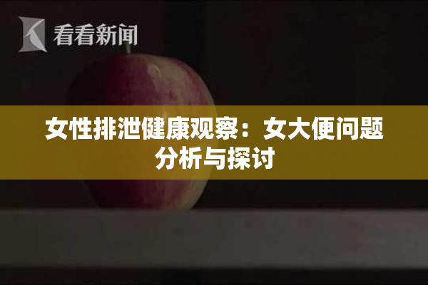 女性排泄健康观察：女大便问题分析与探讨