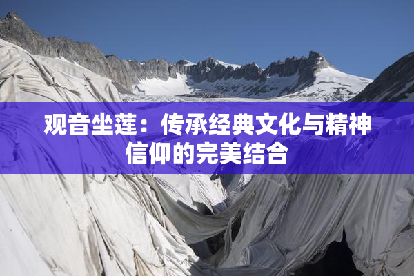 观音坐莲：传承经典文化与精神信仰的完美结合