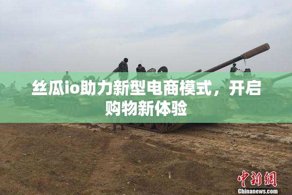 丝瓜io助力新型电商模式，开启购物新体验
