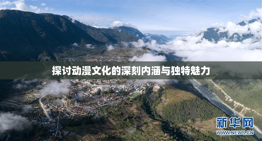 探讨动漫文化的深刻内涵与独特魅力