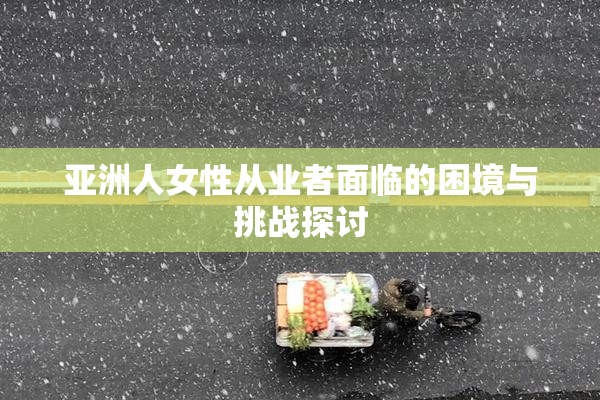亚洲人女性从业者面临的困境与挑战探讨