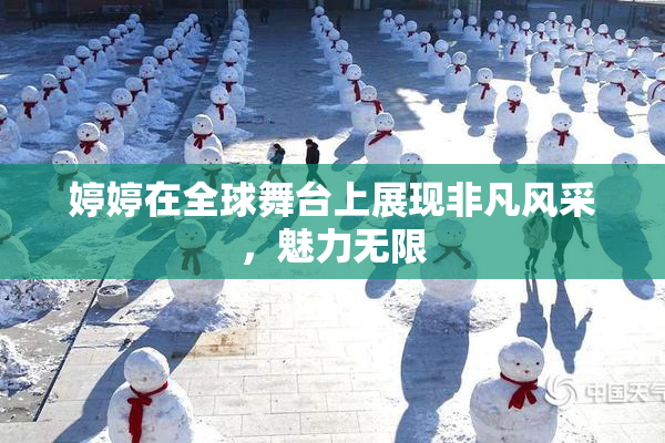 婷婷在全球舞台上展现非凡风采，魅力无限