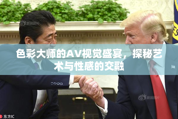 色彩大师的AV视觉盛宴，探秘艺术与性感的交融