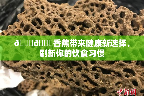 🔞🔞香蕉带来健康新选择，刷新你的饮食习惯
