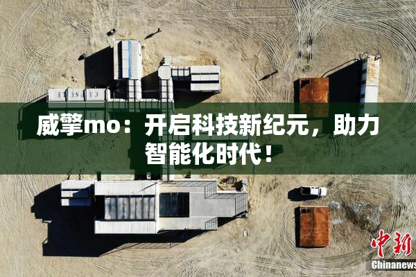 威擎mo：开启科技新纪元，助力智能化时代！