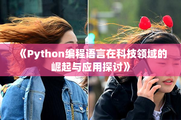 《Python编程语言在科技领域的崛起与应用探讨》